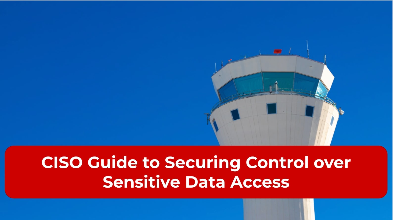 CISO Guide to Securing Control over Sensitive Data Access