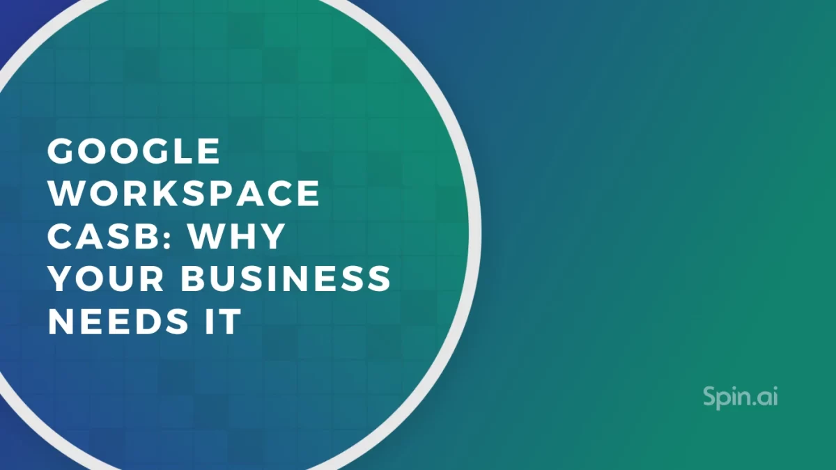 Google Workspace CASB: Why Your Business Needs It