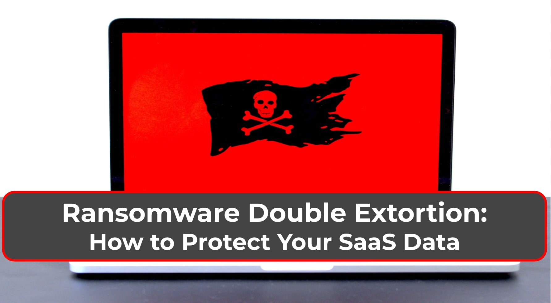 Ransomware Double Extortion: How to Protect Your SaaS Data