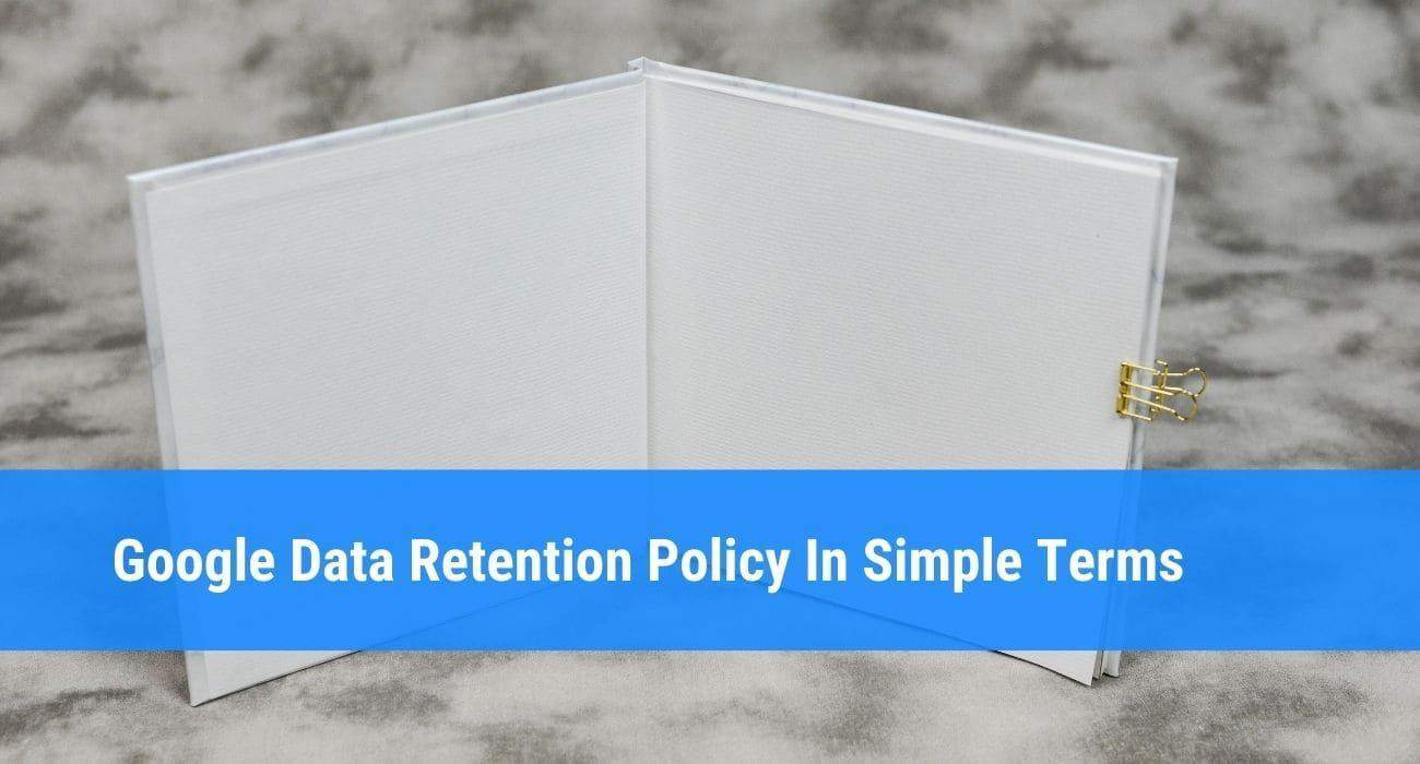 Google Data Retention Policy In Simple Terms